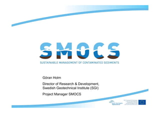 Göran Holm
Director of Research & Development,
Swedish Geotechnical Institute (SGI)
Project Manager SMOCS
 
