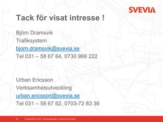 Tack för visat intresse !
Björn Dramsvik
Trafiksystem
bjorn.dramsvik@svevia.se
Tel 031 – 58 67 64, 0730 966 222



Urban Ericsson
Verksamhetsutveckling
urban.ericsson@svevia.se
Tel 031 – 58 67 62, 0703-72 83 36

23   Transportforum 2012 - Kövarningssystem. Dramsvik & Ericsson
 
