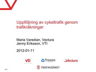 Uppföljning av cykeltrafik genom
        trafikräkningar

        Maria Varedian, Vectura
        Jenny Eriksson, VTI

        2012-01-11




sid 1
 