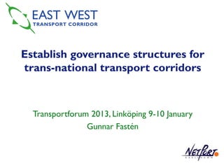 Establish governance structures for
trans-national transport corridors



  Transportforum 2013, Linköping 9-10 January
                Gunnar Fastén
 