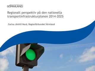 Regionalt perspektiv på den nationella
transportinfrastrukturplanen 2014-2025
Carina Jönhill Nord, Regionförbundet Sörmland

 