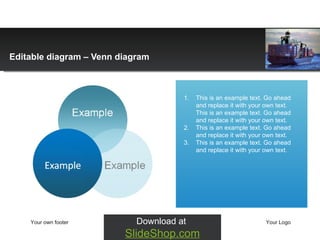 Editable diagram  –  Venn diagram This is an example text. Go ahead and replace it with your own text. This is an example text. Go ahead and replace it with your own text.  This is an example text. Go ahead and replace it with your own text. This is an example text. Go ahead and replace it with your own text.  Your own footer Your Logo Download at  SlideShop.com 