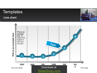 Templates Line chart Your own footer Your Logo 2010 2009 2008 2007 2006 2005 3 5 1 2 4 6 This is an example text.  Go ahead and replace it with your own text. This is an example text Download at  SlideShop.com Text 