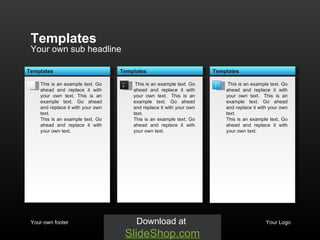 Your own sub headline Templates Your own footer Your Logo This is an example text. Go ahead and replace it with your own text. This is an example text. Go ahead and replace it with your own text.  This is an example text. Go ahead and replace it with your own text.  2 t This is an example text. Go ahead and replace it with your own text.  t This is an example text. Go ahead and replace it with your own text.  This is an example text. Go ahead and replace it with your own text.  Templates 1  Templates t This is an example text. Go ahead and replace it with your own text.  t This is an example text. Go ahead and replace it with your own text.  This is an example text. Go ahead and replace it with your own text.  Templates 3 
