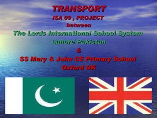 TRANSPORT ISA 09 ,  PROJECT   between The Lords International School System  Lahore Pakistan & SS Mary & John CE Primary School  Oxford UK 
