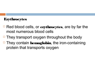  Red blood cells, or erythrocytes, are by far the
most numerous blood cells
 They transport oxygen throughout the body
 They contain hemoglobin, the iron-containing
protein that transports oxygen
Erythrocytes
 