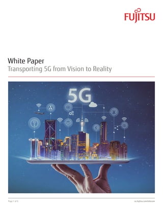 Page 1 of 6 us.fujitsu.com/telecom
White Paper
Transporting 5G from Vision to Reality
 