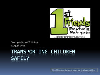 TRANSPORTING CHILDREN
SAFELY
TransportationTraining
August 2011
Click left mouse button or space bar to advance slides
 