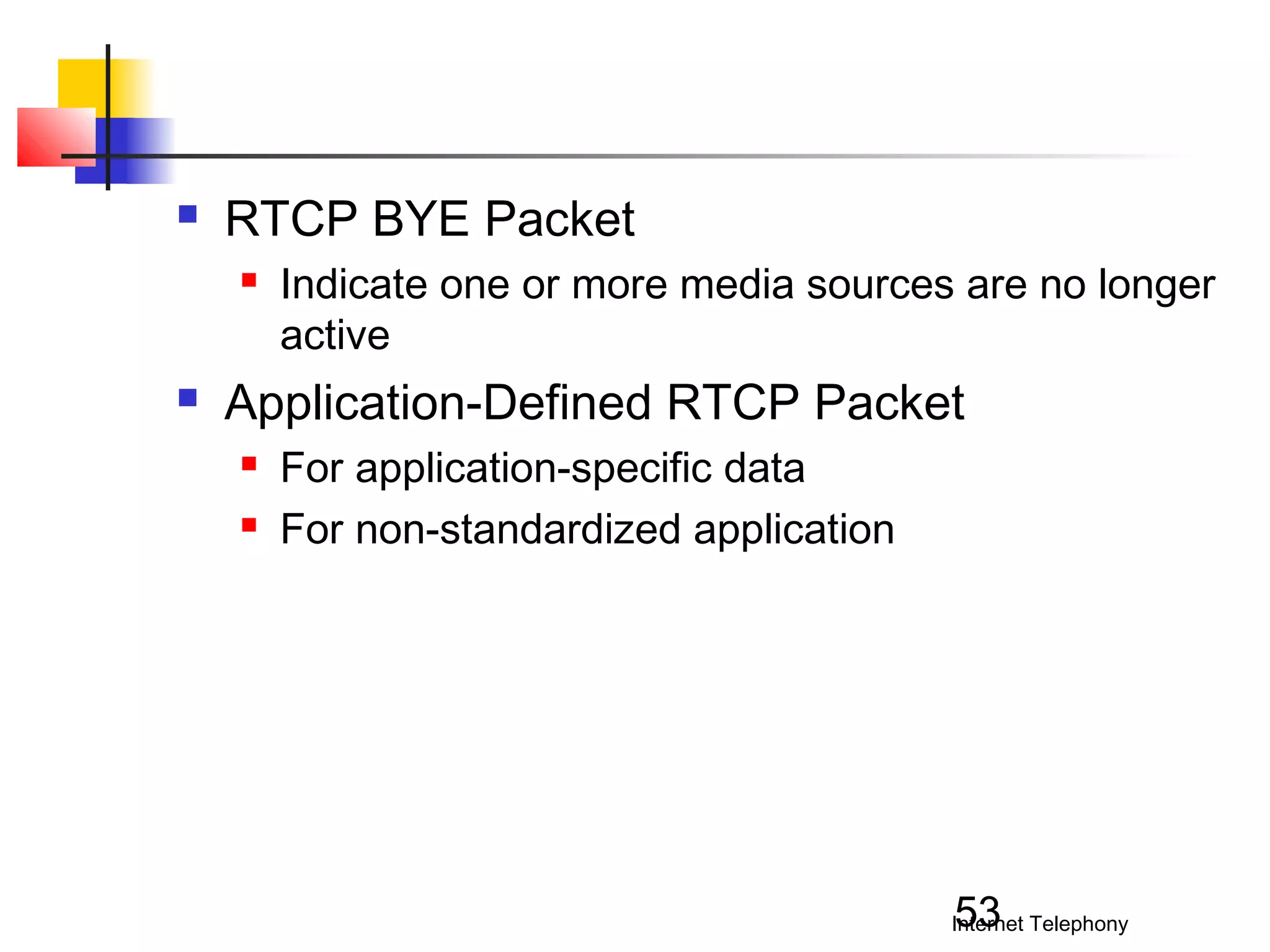 

RTCP BYE Packet




Indicate one or more media sources are no longer
active

Application-Defined RTCP Packet



For application-specific data
For non-standardized application

53

Internet Telephony

 