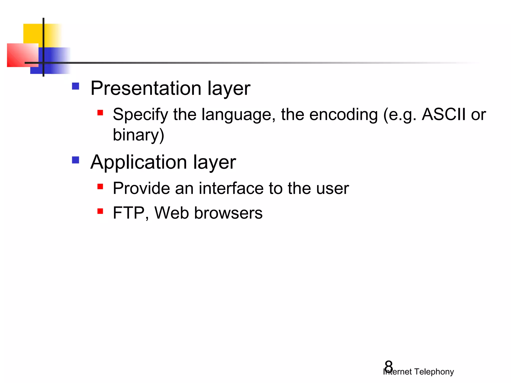

Presentation layer




Specify the language, the encoding (e.g. ASCII or
binary)

Application layer



Provide an interface to the user
FTP, Web browsers

8

Internet Telephony

 