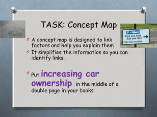 TASK: Concept Map
O A concept map is designed to link
  factors and help you explain them
O It simplifies the information ...