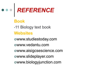REFERENCE
Book
•11 Biology text book
Websites
www.studiestoday.com
www.vedantu.com
www.aisigcsescience.com
www.slideplayer.com
www.biologyjunction.com
 