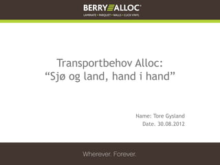 Transportbehov Alloc:
“Sjø og land, hand i hand”


                  Name: Tore Gysland
                    Date. 30.08.2012
 