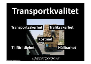 Transportkvalitet	
  
                 Transportsäkerhet	
                              Traﬁksäkerhet	
  

                                                          Kostnad	
  

                  Tillförlitlighet	
                                    Hållbarhet	
  

Per	
  Olof	
  Arnäs,	
  Logis1kfokus.se	
  CC-­‐BY	
  
 