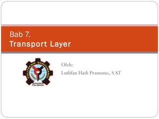 Bab 7. Transport Layer Oleh: Luthfan Hadi Pramono, S.ST 