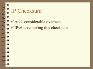 IP Checksum Adds considerable overhead IPv6 is removing this checksum 