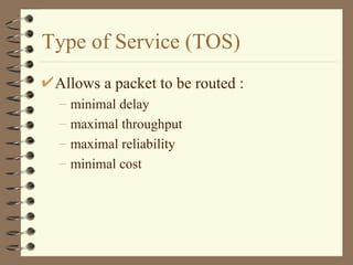 Type of Service (TOS) Allows a packet to be routed : minimal delay maximal throughput maximal reliability minimal cost 