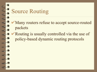 Source Routing Many routers refuse to accept source-routed packets Routing is usually controlled via the use of policy-based dynamic routing protocols 