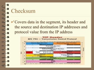Checksum Covers data in the segment, its header and the source and destination IP addresses and protocol value from the IP address 