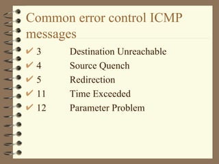 Common error control ICMP messages 3 Destination Unreachable 4 Source Quench 5 Redirection 11 Time Exceeded 12   Parameter Problem 