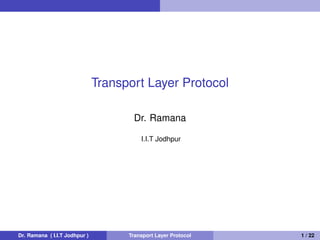 Transport Layer Protocol
Dr. Ramana
I.I.T Jodhpur
Dr. Ramana ( I.I.T Jodhpur ) Transport Layer Protocol 1 / 22
 