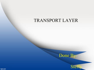 TRANSPORT LAYER
Done By:
Steffy
 
