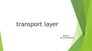transport layer
lecturer
Mr. Arvind Pandey
 