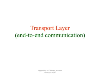 Transport Layer
(end-to-end communication)
Prepared by, Dr.T.Thendral, Assistant
Professor, SRCW
 
