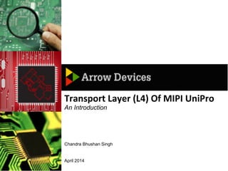 April 2014
Transport	
  Layer	
  (L4)	
  Of	
  MIPI	
  UniPro	
  
Chandra Bhushan Singh
An Introduction
 