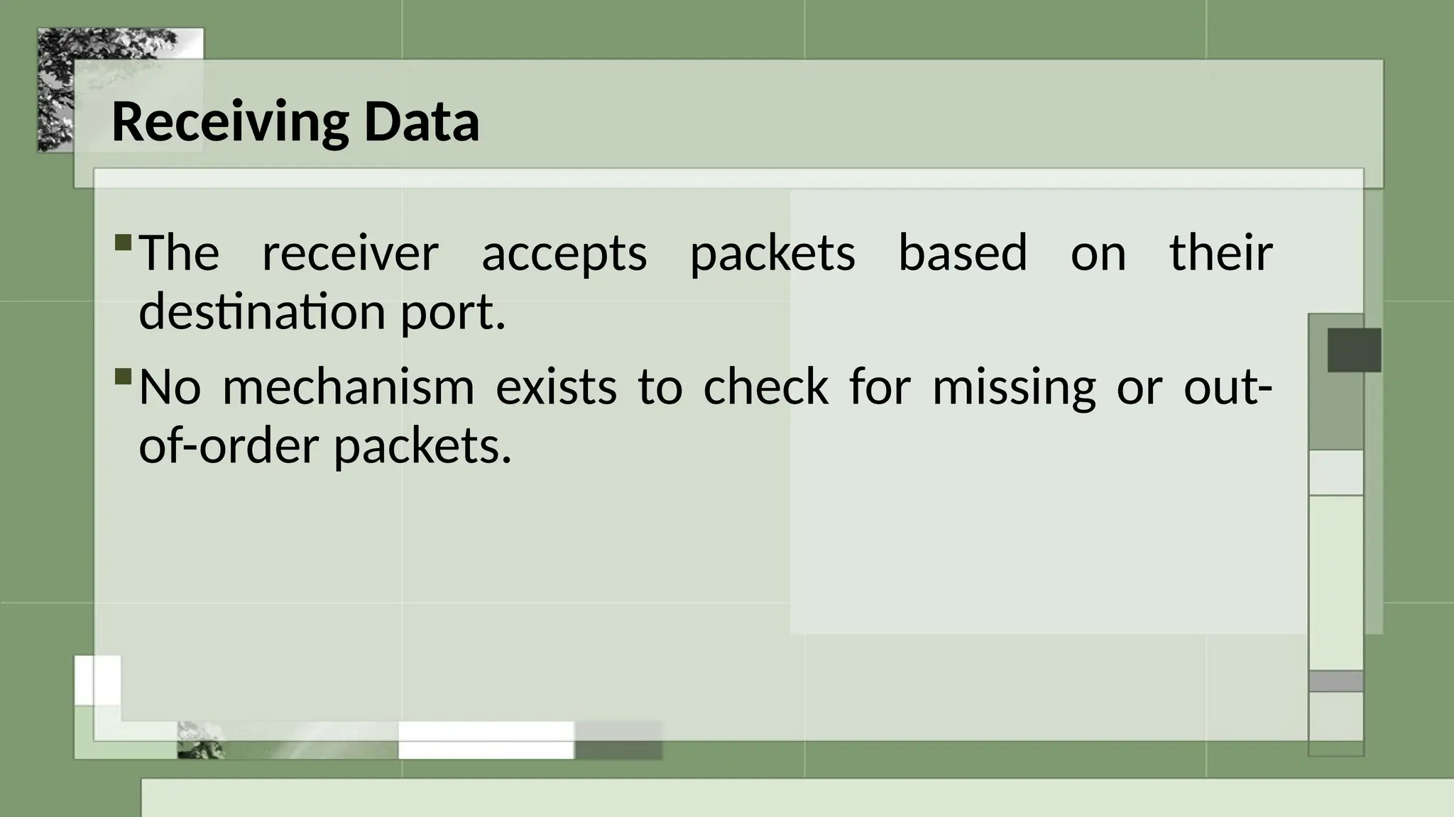 Receiving Data
The receiver accepts packets based on their
destination port.
No mechanism exists to check for missing or out-
of-order packets.
 
