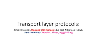 Transport layer protocols:
Simple Protocol , Stop and Wait Protocol , Go-Back-N Protocol (GBN) ,
Selective-Repeat Protocol , Timer , Piggybacking
 