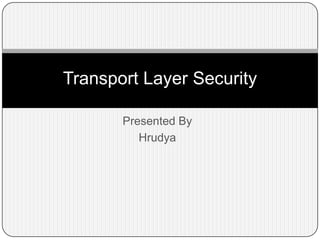 Transport Layer Security
Presented By
Hrudya

 