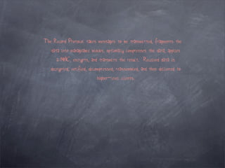 The Record Protocol takes messages to be transmitted, fragments the
   data into manageable blocks, optionally compresses the data, applies
      a MAC, encrypts, and transmits the result. Received data is
   decrypted, verified, decompressed, reassembled, and then delivered to
                           higher-level clients.
 