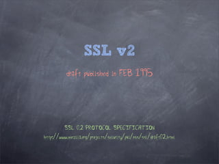 SSL v2
           draft published in FEB 1995




          SSL 0.2 PROTOCOL SPECIFICATION
http://www.mozilla.org/projects/security/pki/nss/ssl/draft02.html
 