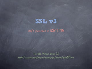 SSL v3
           draft published in NOV 1996




                 The SSL Protocol Version 3.0
http://www.mozilla.org/projects/security/pki/nss/ssl/draft302.txt
 