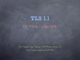 TLS 1.1
     RFC 4346 - in April 2006




The Transport Layer Security (TLS) Protocol Version 1.1
          http://tools.ietf.org/html/rfc4346
 