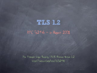 TLS 1.2
     RFC 5246 - in August 2008




The Transport Layer Security (TLS) Protocol Version 1.2
          http://tools.ietf.org/html/rfc5246
 