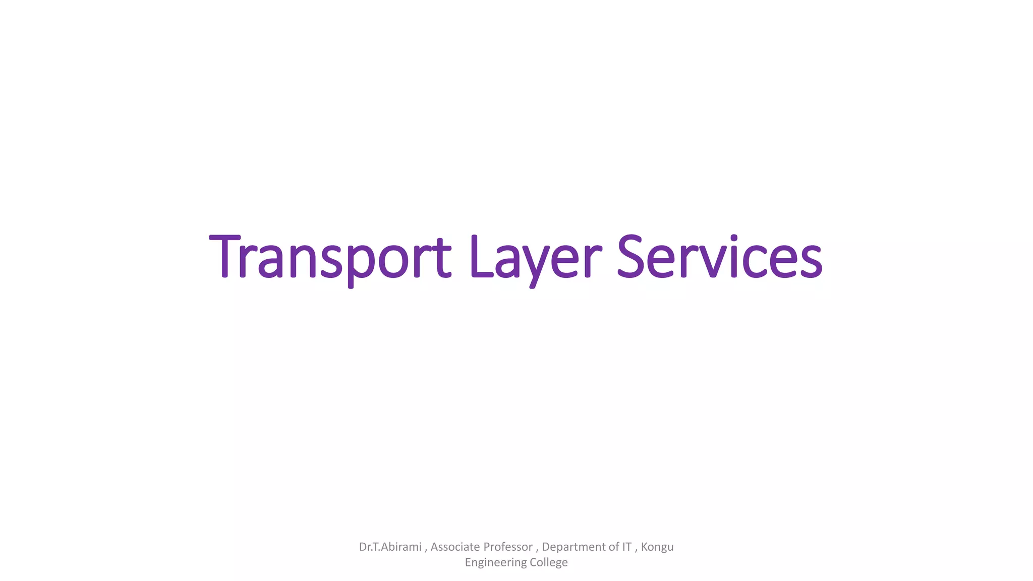 Transport Layer Services
Dr.T.Abirami , Associate Professor , Department of IT , Kongu
Engineering College
 
