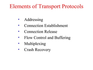 Elements of Transport Protocols
• Addressing
• Connection Establishment
• Connection Release
• Flow Control and Buffering
• Multiplexing
• Crash Recovery
 