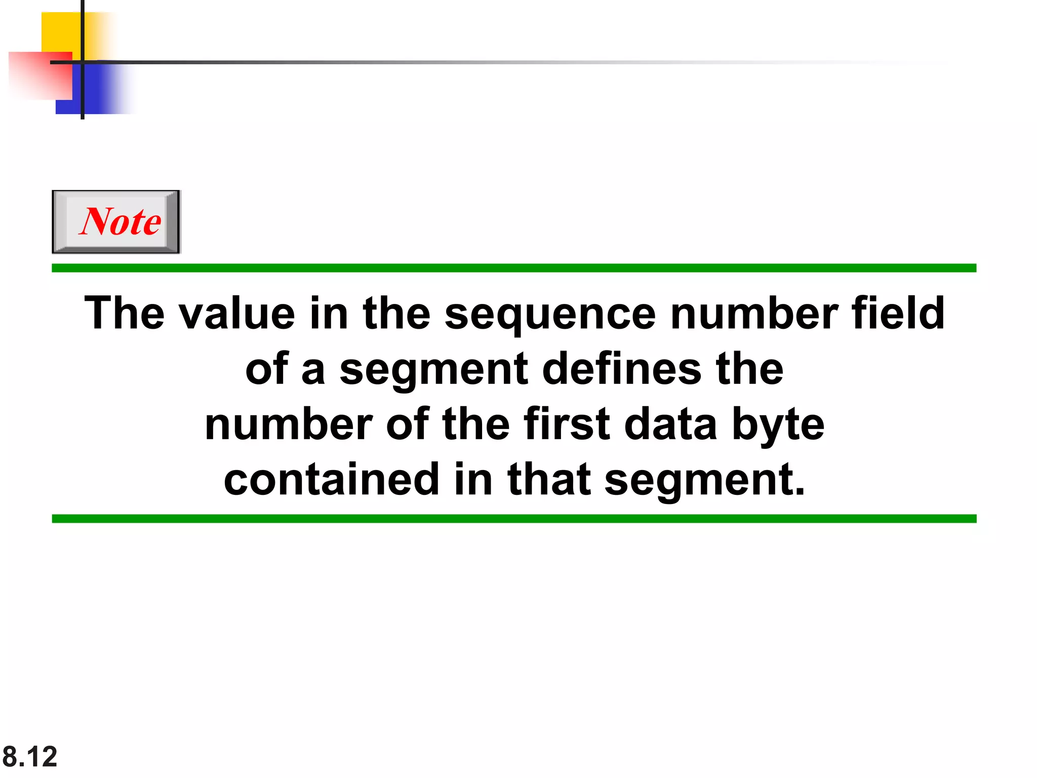 8.12
The value in the sequence number field
of a segment defines the
number of the first data byte
contained in that segment.
Note
 