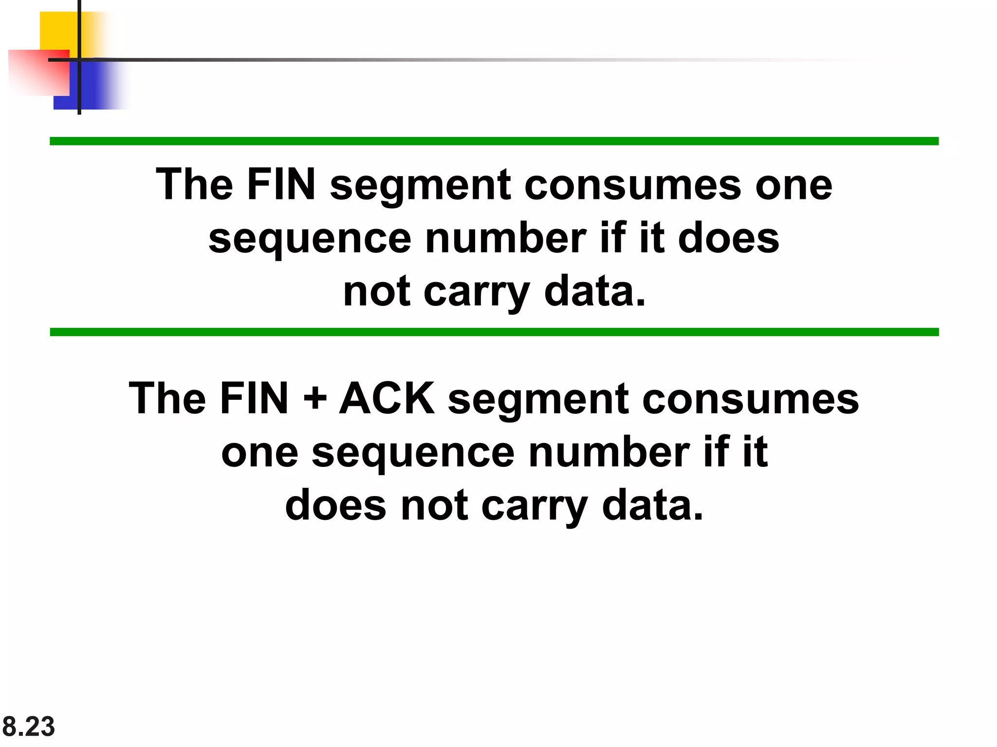 8.23
The FIN segment consumes one
sequence number if it does
not carry data.
The FIN + ACK segment consumes
one sequence number if it
does not carry data.
 
