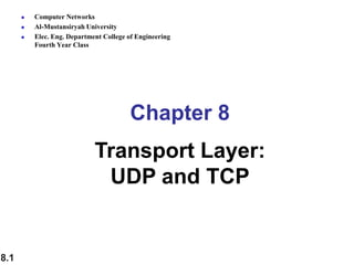 8.1
Chapter 8
Transport Layer:
UDP and TCP
 Computer Networks
 Al-Mustansiryah University
 Elec. Eng. Department College of Engineering
Fourth Year Class
 