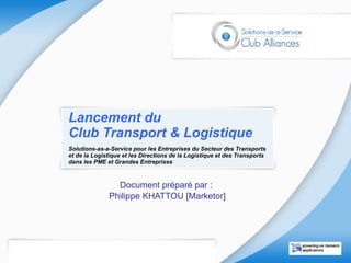 Lancement du  Club Transport & Logistique Solutions-as-a-Service pour les Entreprises du Secteur des Transports et de la Logistique et les Directions de la Logistique et des Transports dans les PME et Grandes Entreprises   Document préparé par :  Philippe KHATTOU [Marketor] 