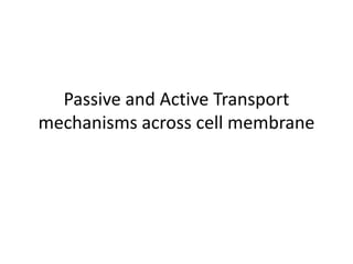 Passive and Active Transport
mechanisms across cell membrane
 