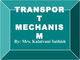 TRANSPOR
T
MECHANIS
M
By: Mrs. Kalaivani Sathish
 