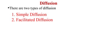Diffusion
•There are two types of diffusion
1. Simple Diffusion
2. Facilitated Diffusion
 