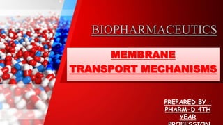 MEMBRANE
TRANSPORT MECHANISMS
PREPARED BY :
PHARM-D 4TH
YEAR
 