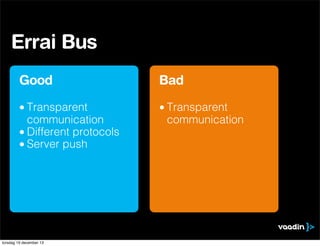 Errai Bus
Good

Bad

• Transparent
communication
• Different protocols
• Server push

• Transparent
communication

torsdag...
