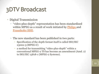 3DTV Broadcast
• Digital Transmission
  • “video-plus-depth” representation has been standardized
    within MPEG as a res...