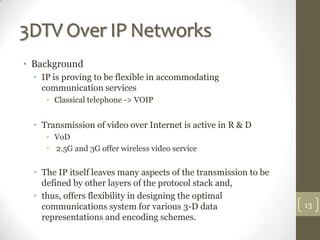 3DTV Over IP Networks
• Background
  • IP is proving to be flexible in accommodating
    communication services
     • Cla...